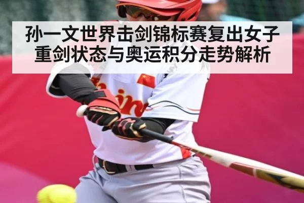 孙一文世界击剑锦标赛复出女子重剑状态与奥运积分走势解析